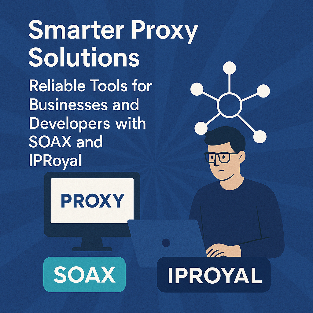Smarter Proxy Solutions: Reliable Tools for Businesses and Developers with SOAX and IPRoyal