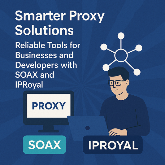 Smarter Proxy Solutions: Reliable Tools for Businesses and Developers with SOAX and IPRoyal